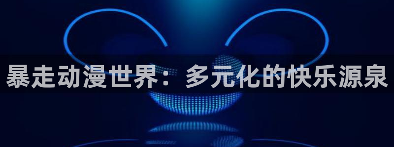 动漫免费樱花动漫：暴走动漫世界：多元化的快乐源泉