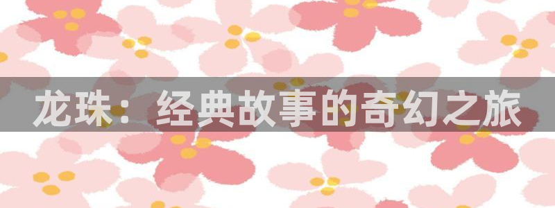 樱花动漫汪汪队：龙珠：经典故事的奇幻之旅