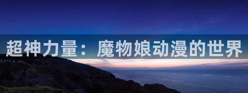 樱花动漫正版官网的网址：超神力量：魔物娘动漫的世界