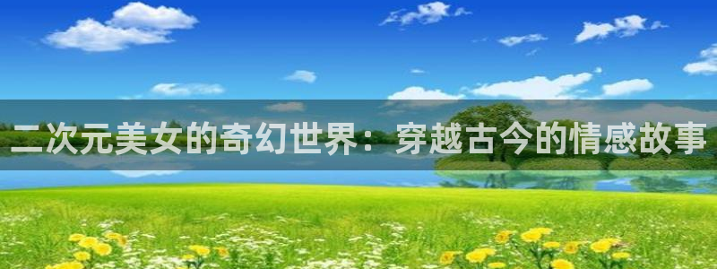 完美的动漫在线观看樱花动漫：二次元美女的奇幻世界：穿越古今的情感故事