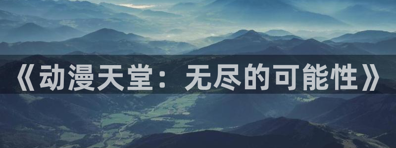 进击的巨人动漫第二季樱花动漫：《动漫天堂：无尽的可能性》