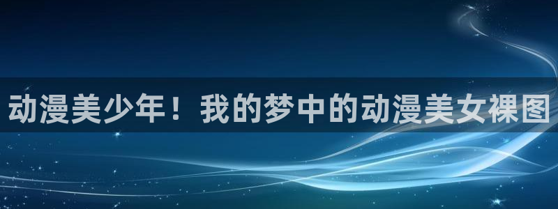 东京复仇者樱花动漫：动漫美少年！我的梦中的动漫美女裸图