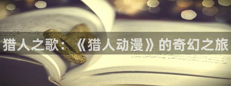 钢之炼金术师樱花动漫免费观看：猎人之歌：《猎人动漫》的奇幻之旅